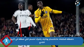 «صفقة ضخمة» مانشستر يونايتد يتحرك لحسم أغلى صفقة في تاريخ النادي